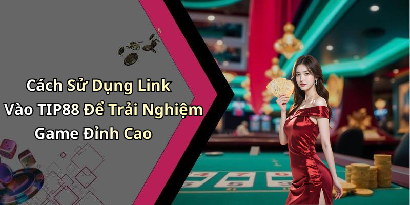 Cách Sử Dụng Link Vào TIP88 Để Trải Nghiệm Game Đỉnh Cao