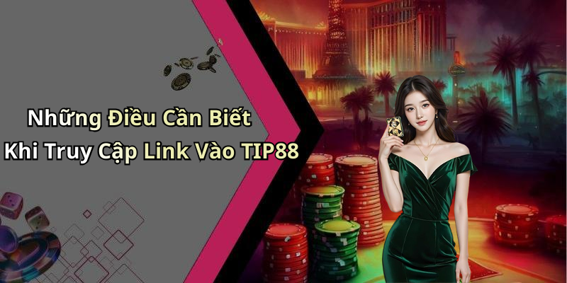Những Điều Cần Biết Khi Truy Cập Link Vào TIP88