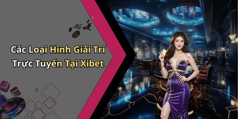 Các Loại Hình Giải Trí Trực Tuyến Tại Xibet