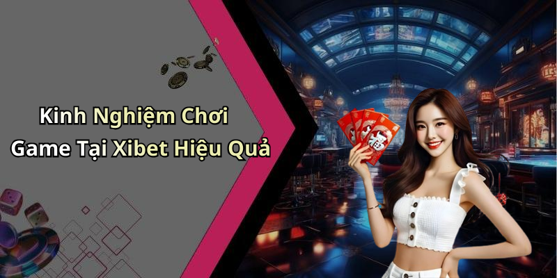 Kinh Nghiệm Chơi Game Tại Xibet Hiệu Quả