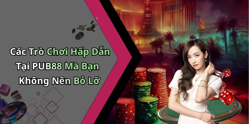 Các Trò Chơi Hấp Dẫn Tại PUB88 Mà Bạn Không Nên Bỏ Lỡ