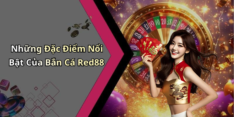 Những Đặc Điểm Nổi Bật Của Bắn Cá Red88