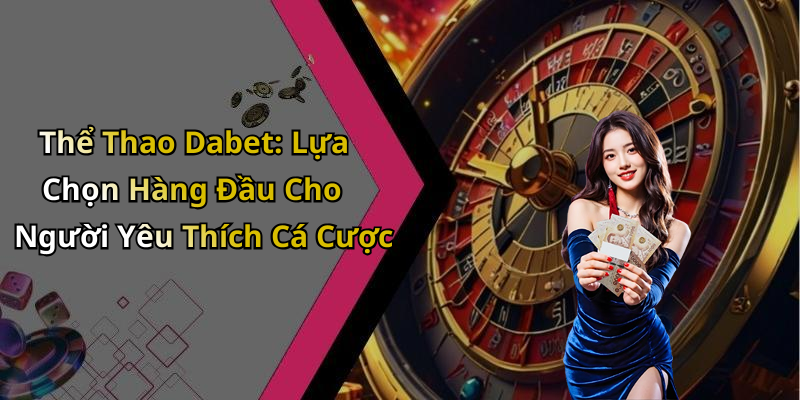 Thể Thao Dabet: Lựa Chọn Hàng Đầu Cho Người Yêu Thích Cá Cược