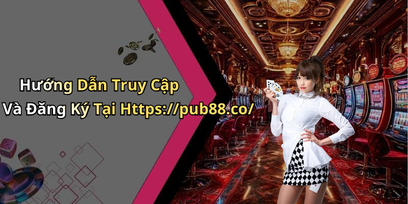 Hướng Dẫn Truy Cập Và Đăng Ký Tại Https://pub88.co/