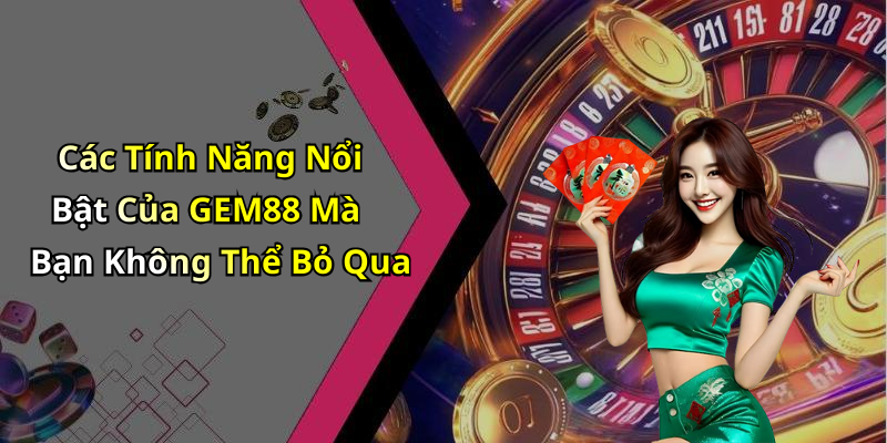 Các Tính Năng Nổi Bật Của GEM88 Mà Bạn Không Thể Bỏ Qua