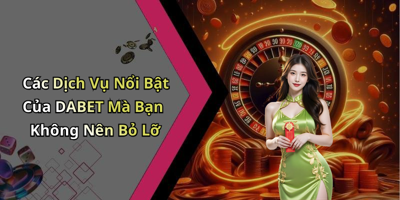 Các Dịch Vụ Nổi Bật Của DABET Mà Bạn Không Nên Bỏ Lỡ