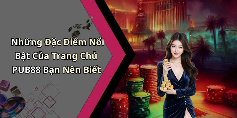 Những Đặc Điểm Nổi Bật Của Trang Chủ PUB88 Bạn Nên Biết