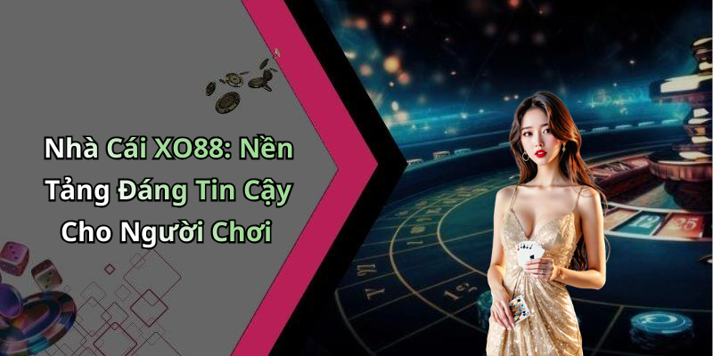 Nhà Cái XO88: Nền Tảng Đáng Tin Cậy Cho Người Chơi