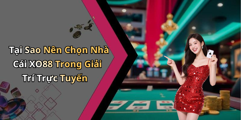 Tại Sao Nên Chọn Nhà Cái XO88 Trong Giải Trí Trực Tuyến