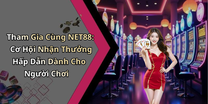 Tham Gia Cùng NET88: Cơ Hội Nhận Thưởng Hấp Dẫn Dành Cho Người Chơi