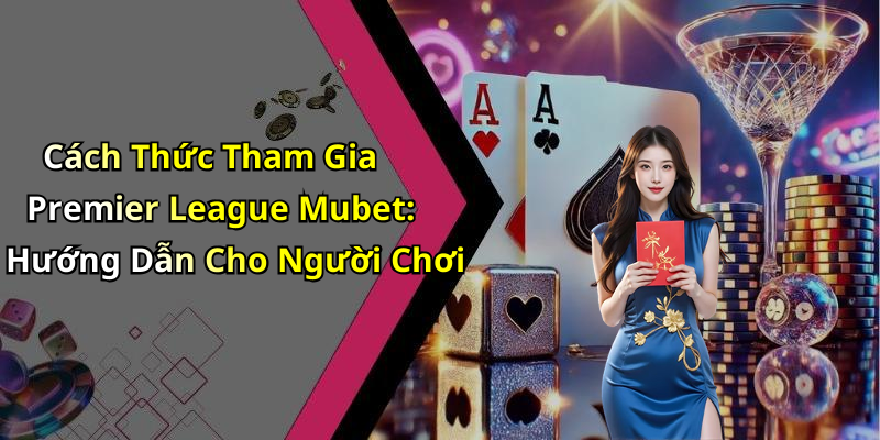 Cách Thức Tham Gia Premier League Mubet: Hướng Dẫn Cho Người Chơi
