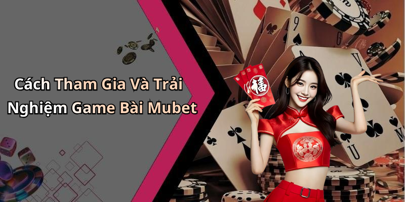 Cách Tham Gia Và Trải Nghiệm Game Bài Mubet