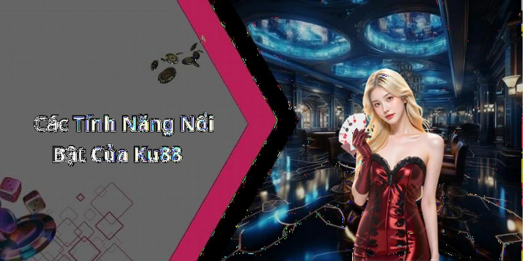 Các Tính Năng Nổi Bật Của Ku88
