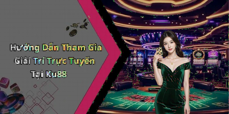 Hướng Dẫn Tham Gia Giải Trí Trực Tuyến Tại Ku88