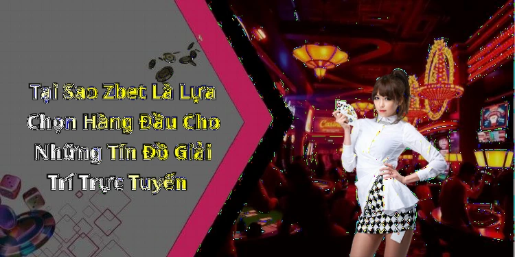 Tại Sao Zbet Là Lựa Chọn Hàng Đầu Cho Những Tín Đồ Giải Trí Trực Tuyến