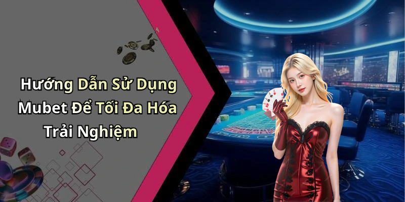 Hướng Dẫn Sử Dụng Mubet Để Tối Đa Hóa Trải Nghiệm
