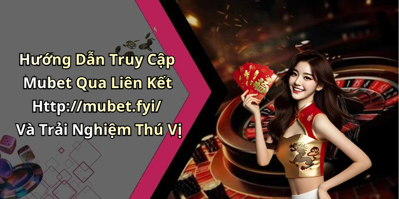 Hướng Dẫn Truy Cập Mubet Qua Liên Kết Http://mubet.fyi/ Và Trải Nghiệm Thú Vị
