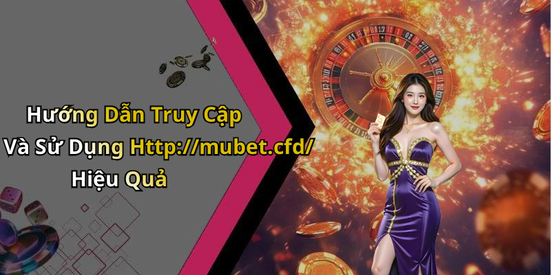 Hướng Dẫn Truy Cập Và Sử Dụng Http://mubet.cfd/ Hiệu Quả