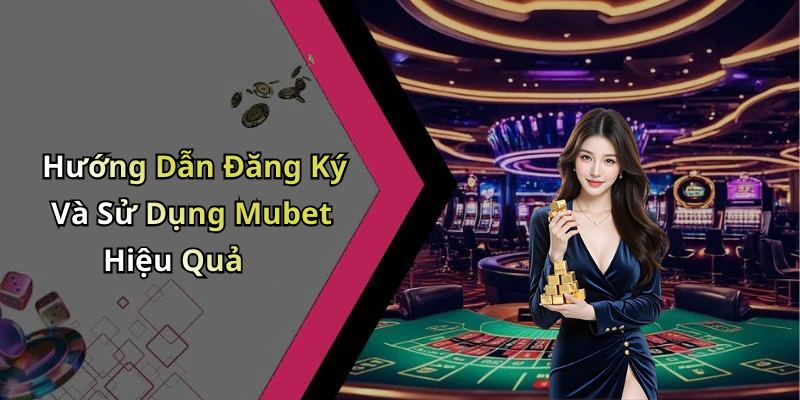 Hướng Dẫn Đăng Ký Và Sử Dụng Mubet Hiệu Quả
