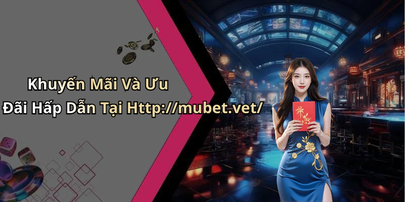 Khuyến Mãi Và Ưu Đãi Hấp Dẫn Tại Http://mubet.vet/
