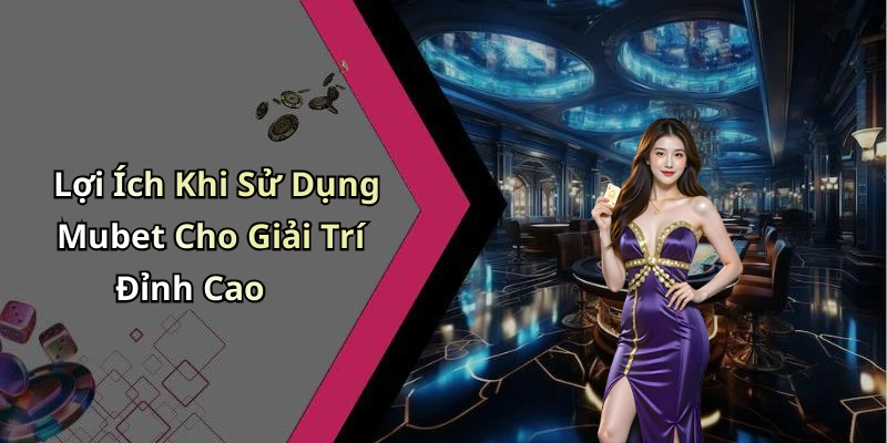 Lợi Ích Khi Sử Dụng Mubet Cho Giải Trí Đỉnh Cao