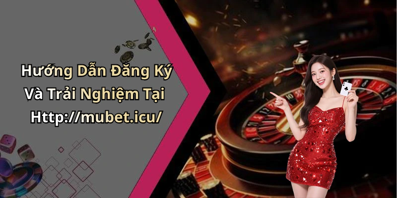 Hướng Dẫn Đăng Ký Và Trải Nghiệm Tại Http://mubet.icu/