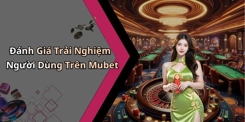 Đánh Giá Trải Nghiệm Người Dùng Trên Mubet