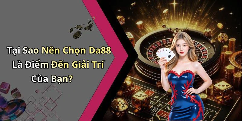 Tại Sao Nên Chọn Da88 Là Điểm Đến Giải Trí Của Bạn?