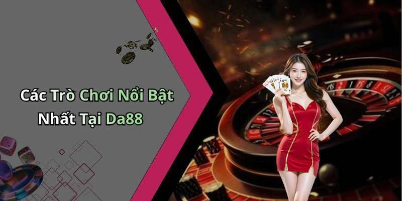 Các Trò Chơi Nổi Bật Nhất Tại Da88