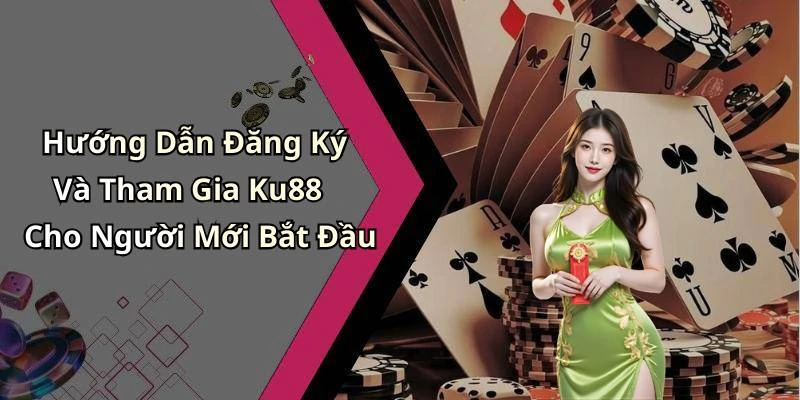 Hướng Dẫn Đăng Ký Và Tham Gia Ku88 Cho Người Mới Bắt Đầu