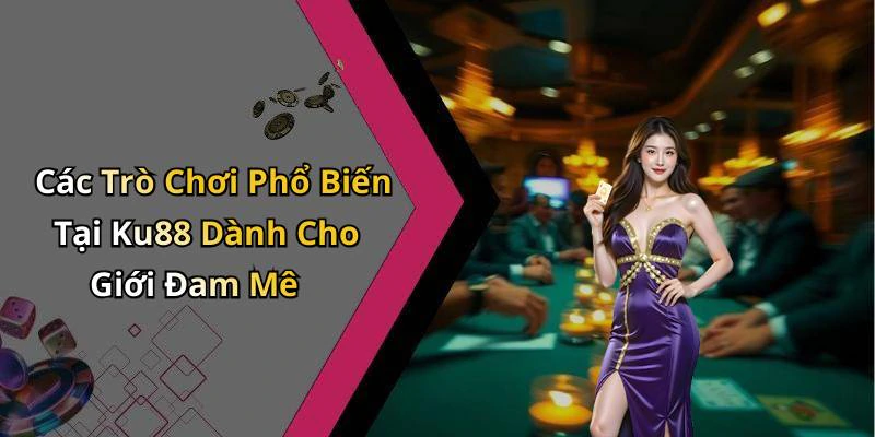 Các Trò Chơi Phổ Biến Tại Ku88 Dành Cho Giới Đam Mê