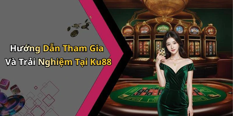 Hướng Dẫn Tham Gia Và Trải Nghiệm Tại Ku88