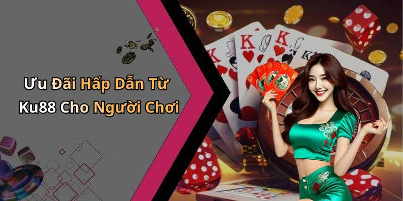 Ưu Đãi Hấp Dẫn Từ Ku88 Cho Người Chơi