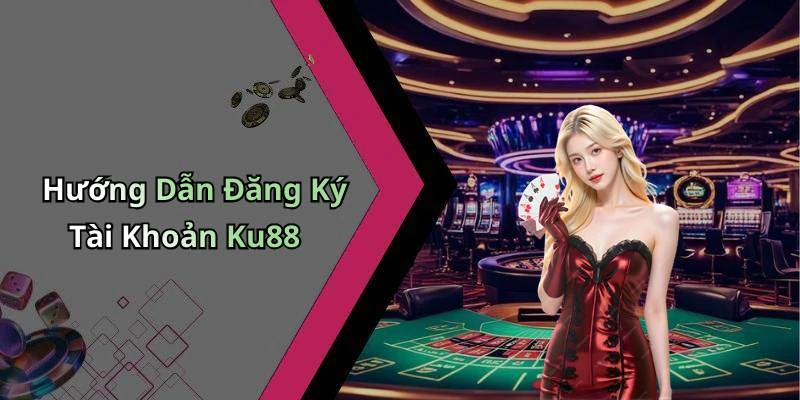 Hướng Dẫn Đăng Ký Tài Khoản Ku88