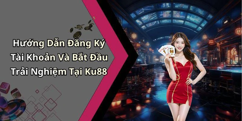 Hướng Dẫn Đăng Ký Tài Khoản Và Bắt Đầu Trải Nghiệm Tại Ku88