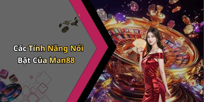 Các Tính Năng Nổi Bật Của Man88