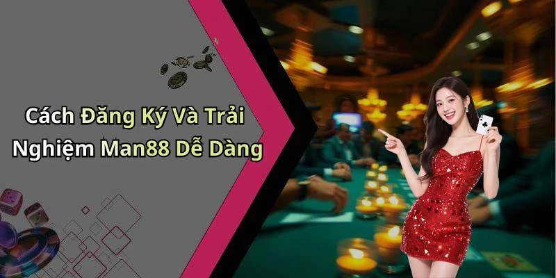 Cách Đăng Ký Và Trải Nghiệm Man88 Dễ Dàng