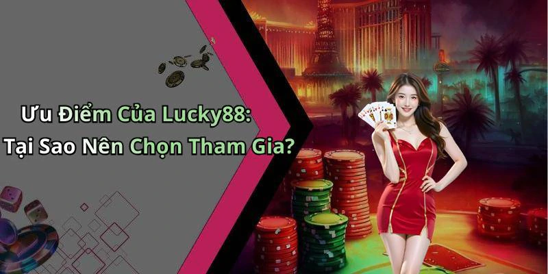 Ưu Điểm Của Lucky88: Tại Sao Nên Chọn Tham Gia?