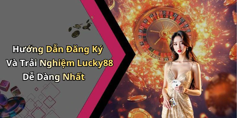 Hướng Dẫn Đăng Ký Và Trải Nghiệm Lucky88 Dễ Dàng Nhất