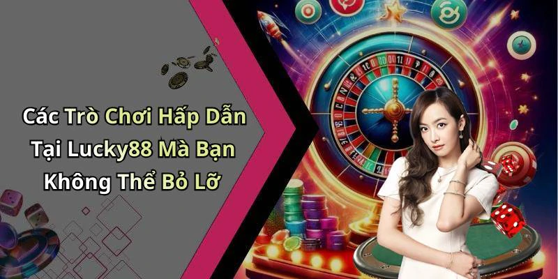 Các Trò Chơi Hấp Dẫn Tại Lucky88 Mà Bạn Không Thể Bỏ Lỡ