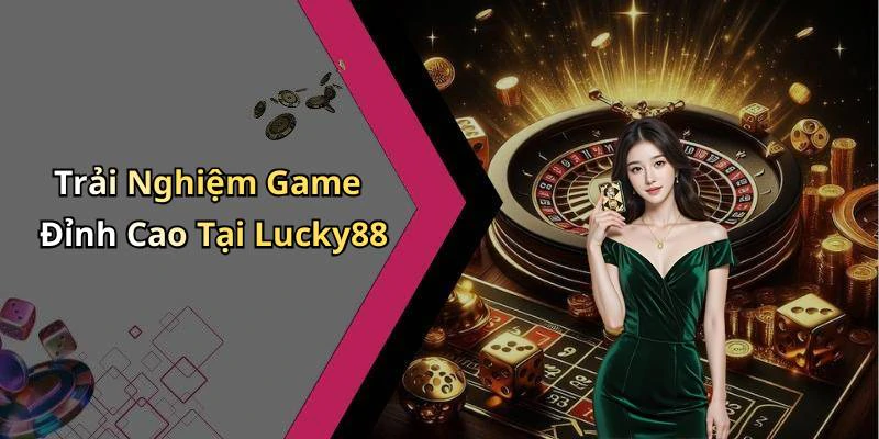Trải Nghiệm Game Đỉnh Cao Tại Lucky88