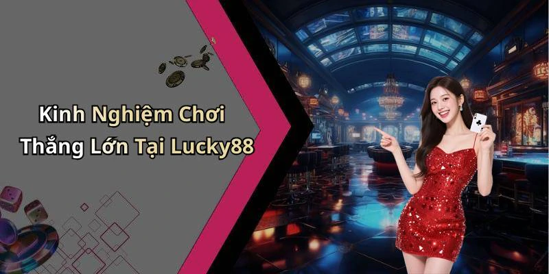 Kinh Nghiệm Chơi Thắng Lớn Tại Lucky88