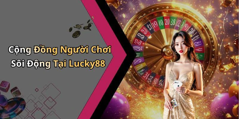 Cộng Đồng Người Chơi Sôi Động Tại Lucky88