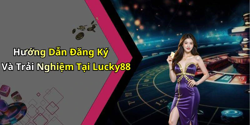 Hướng Dẫn Đăng Ký Và Trải Nghiệm Tại Lucky88