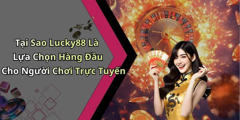 Tại Sao Lucky88 Là Lựa Chọn Hàng Đầu Cho Người Chơi Trực Tuyến