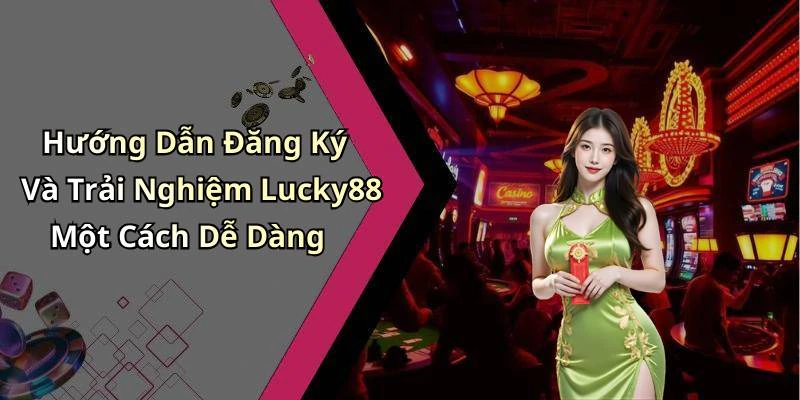 Hướng Dẫn Đăng Ký Và Trải Nghiệm Lucky88 Một Cách Dễ Dàng