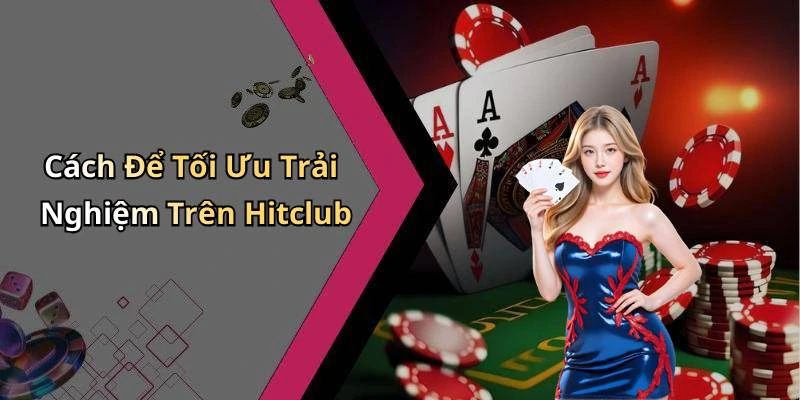 Cách Để Tối Ưu Trải Nghiệm Trên Hitclub