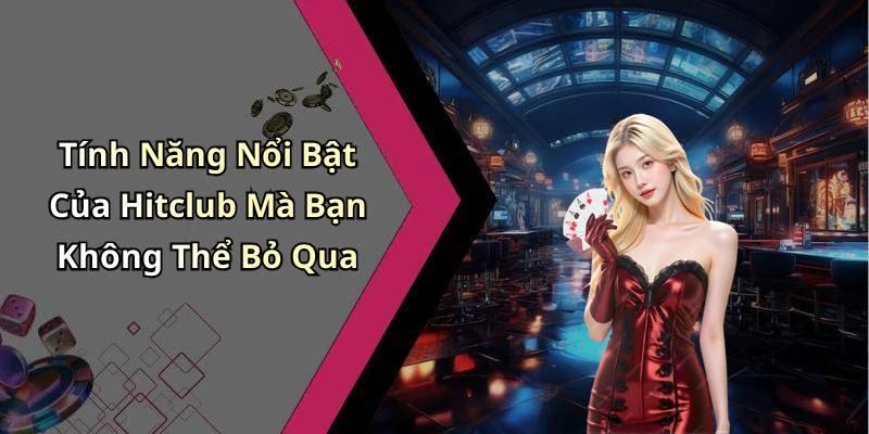 Tính Năng Nổi Bật Của Hitclub Mà Bạn Không Thể Bỏ Qua