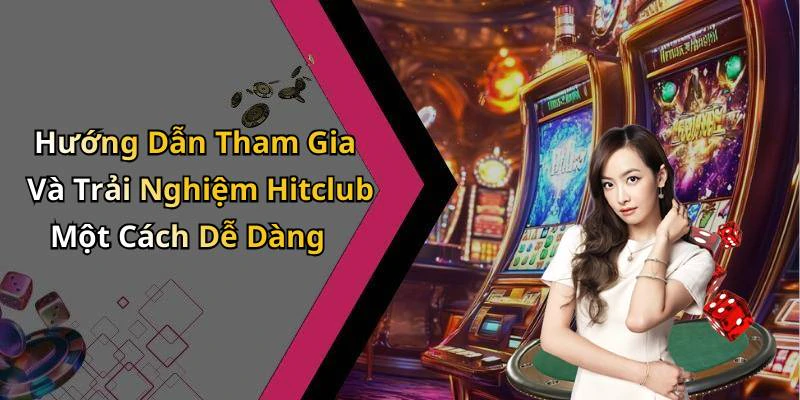 Hướng Dẫn Tham Gia Và Trải Nghiệm Hitclub Một Cách Dễ Dàng
