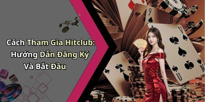 Cách Tham Gia Hitclub: Hướng Dẫn Đăng Ký Và Bắt Đầu